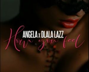 Angela ft. Dlala Lazz How You Feel Mp3 Download