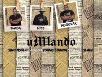 9umba, Mdoovar & Toss Umlando Lyrics ft. Sino Msolo, Sir Trill, Lady Du, Young Stunna& Slade Mp3 Download fakaza