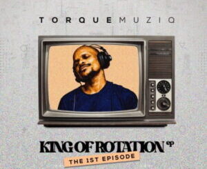 TorQue MuziQ King Of Rotation (The 1st Chapter) Zip EP Download Fakaza