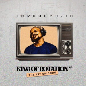 TorQue MuziQ King Of Rotation (The 1st Chapter) Zip EP Download Fakaza