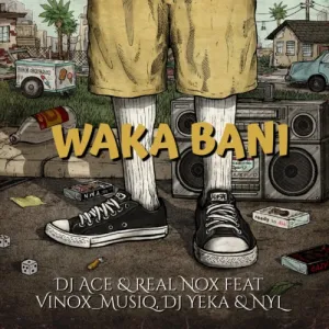 DJ Ace & Real Nox Waka Bani ft. Vinox_Musiq, DJ Yeka & NYL Mp3 Download Fakaza