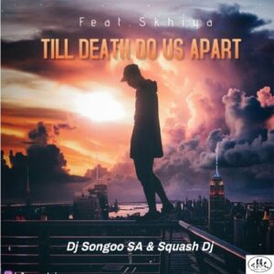 DJ Songoo & Squash DJ Till Death Do Us Apart ft. Skhiya Mp3 Download Fakaza