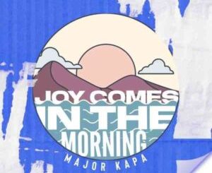 Download Major Kapa Joy Comes In The Morning EP Fakaza