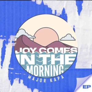 Download Major Kapa Joy Comes In The Morning EP Fakaza