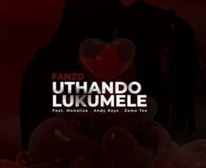 Fanzo Uthando Lukumele ft. Monalisa, Andy Keys, Zama Tee Mp3 Download Fakaza