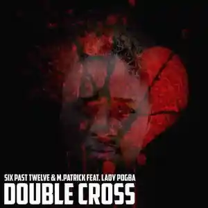 Six Past Twelve & M.Patrick Double Cross ft. Lady pogba Mp3 Download Fakaza