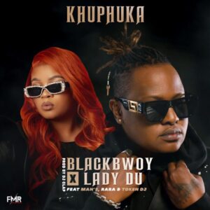 Blackbwoy & Lady Du Khuphuka ft. Man’s, RaRa & Token DJ Mp3 Download Fakaza