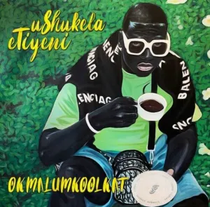 Okmalumkoolkat UShukela Etiyeni Zip Download Album 2022 Fakaza