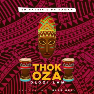 Phiraman & Ed Harris Thokoza Dlozi Lam ft. Blaq Opal Mp3 Download Fakaza