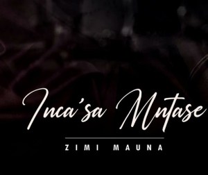 Zimi Mauna Inca’sa Mntase Mp3 Download Fakaza