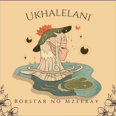 Bobstar no Mzeekay Ukhalelani Mp3 Download Fakaza