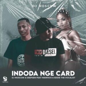 Dj Moscow, Deepsen & Eddie The Vocalist Indoda Nge Card ft. MaWhoo Mp3 Download Fakaza