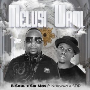 B-Soul & Sir Mos Melusi Wami ft Nokwazi & SDR Zip EP Download Fakaza