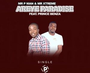 Mr P Man & Mr. Xtreme Areye Paradise ft. Prince Benza Mp3 Download Fakaza