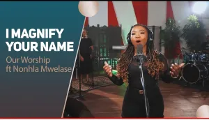 Our Worship Ft. Nonhla Mwelase I Magnify Your Name Mp3 Download Fakaza