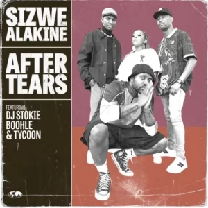 Sizwe Alakine After Tears ft. DJ Stokie, Boohle & Tycoon Mp3 Download Fakaza