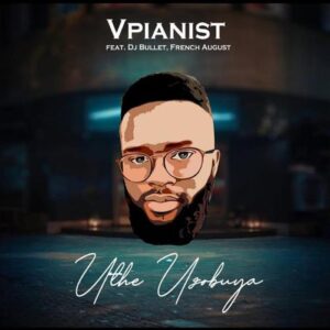 Vpianist Uthe Uzobuya ft DJ Bullet & French August Mp3 Download Fakaza