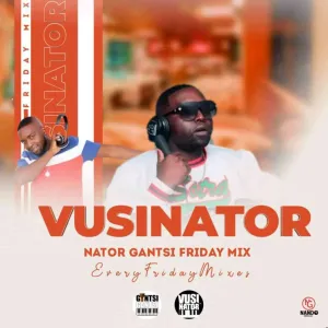 Vusinator Nator Gantsi Friday Mix Vol. 003 Mp3 Download Fakaza