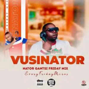 Download Vusinator Nator Gantsi Friday Mix.002 MP3 Fakaza