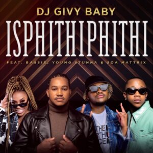 DJ Givy Baby – Isphithiphithi ft. Bassie, Young Stunna & Soa mattrix Mp3 Download Fakaza