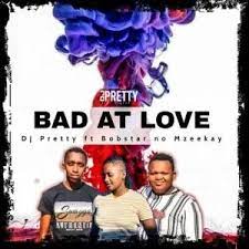 DJ Pretty – Bad At Love ft. Bobstar no Mzeekay Mp3 Download Fakaza