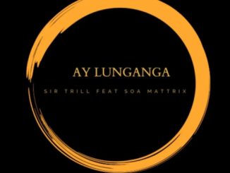 Sir Trill  Ay Lunganga ft. Soa Mattrix Mp3 Download Fakaza