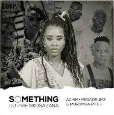 DJ Prie Nkosazana – Something About You ft. Achim, Megadrumz & Murumba Pitch Mp3 Download Fakaza