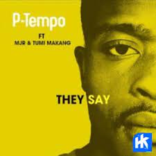 P-Tempo – They Say (Original Mix) ft Mjr & Tumi Makang Mp3 Download Fakaza