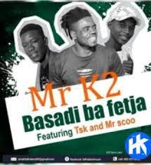 Mr K2 – Basadi Ba Fetxa Ft. TSK & Mr Scoo Mp3 Download Fakaza