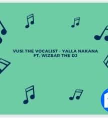 Vusi The Vocalist – Yalla Nakana Ft. Wizbar The DJ Mp3 Download Fakaza