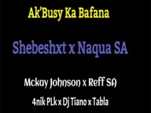 Naqua SA – Ak’Busy Ka Bafana ft. Shebeshxt, Mckay Johnson, 4nik Plk, Reff SA & Dj Tiano Mp3 Download Fakaza