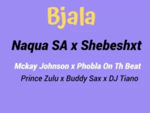 Naqua SA – ‎Bjala ft. Shebeshxt, Phobla On the Beat, Mckay Johnson, Buddy Sax, Prince Zulu & Dj Tiano Mp3 Download Fakaza