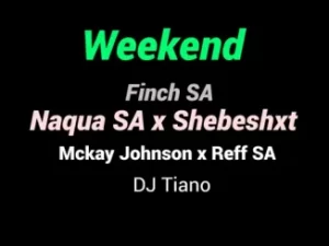 Naqua SA – ‎Weekend ft. Shebeshxt, Finch SA, Mckay Johnson, Reff SA & Dj Tiano Mp3 Download Fakaza