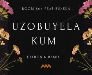 Room 806 – Uzobuyela Kum (EyeRonik Remix) ft. Bukeka Mp3 Download Fakaza
