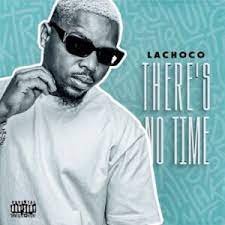 ALBUM: LaChoco – There’s No Time Album Download Fakaza
