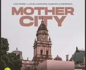 Ciao Wemmy – Mothercity ft. DJ Ma-Calivnator, Dajiggysa & Emphodian Mp3 Download Fakaza