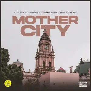 Ciao Wemmy – Mothercity ft. DJ Ma-Calivnator, Dajiggysa & Emphodian Mp3 Download Fakaza