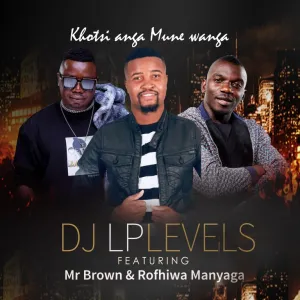 DJ LPLevels – Khotsi Anga Mune Wanga ft Mr Brown & Rofhiwa Manyaga Mp3 Download Fakaza