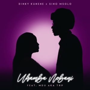 Dinky Kunene & Sino Msolo – Uhamba Nobani ft Mdu A.k.a TRP Mp3 Download Fakaza
