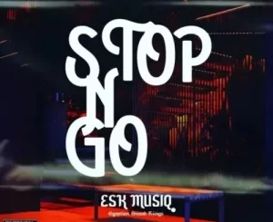 ESK MusiQ Stop N Go Mp3 Download Fakaza