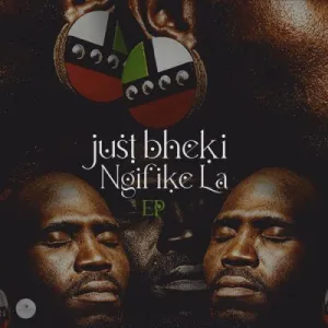 EP: Just Bheki – Ngifike La (Cover Artwork + Tracklist) Ep Zip Download Fakaza