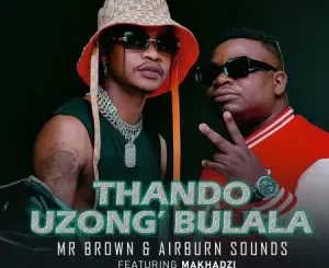 Mr Brown & Airburn Sounds – Thando Uzongibulala ft. Makhadzi Mp3 Download Fakaza