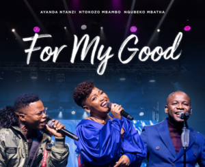 Nqubeko Mbatha, Ayanda Ntanzi, Ntokozo Mbambo – For My Good Mp3 Download Fakaza