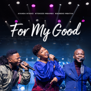 Nqubeko Mbatha, Ayanda Ntanzi, Ntokozo Mbambo – For My Good Mp3 Download Fakaza