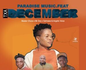 Paradise Music – Txa December ft. Master Chuza, Mr Des, Salmawa & Angelic Voice Mp3 Download Fakaza