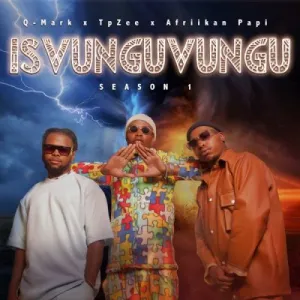 ALBUM: Q-Mark, TpZee & Afriikan Papi – iSvunguvungu Season 1 (Cover Artwork + Tracklist) Album Download Fakaza