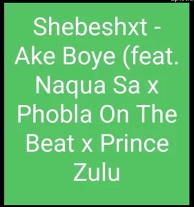 Shebeshxt – Ake Boye ft. Naqua SA x Phobla On The Beat x Prince Zulu Mp3 Download Fakaza