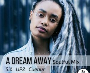 Sio, UPZ & Cuebur A Dream Away (Soulful Mix) Mp3 Download Fakaza