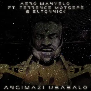 Aero Manyelo – Angimazi Ubabalo ft. Terrance Motsepe & Eltonnick Mp3 Download Fakaza