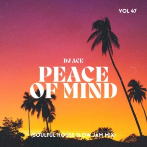 DJ Ace – Peace of Mind Vol 47 (Soulful House Slow Jam Mix) Mp3 Download Fakaza
